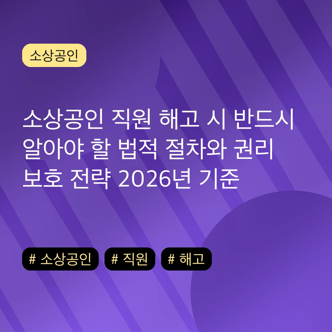 소상공인 직원 해고 시 반드시 알아야 할 법적 절차와 권리 보호 전략 2026년 기준