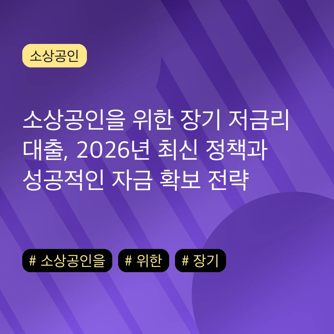 소상공인을 위한 장기 저금리 대출, 2026년 최신 정책과 성공적인 자금 확보 전략
