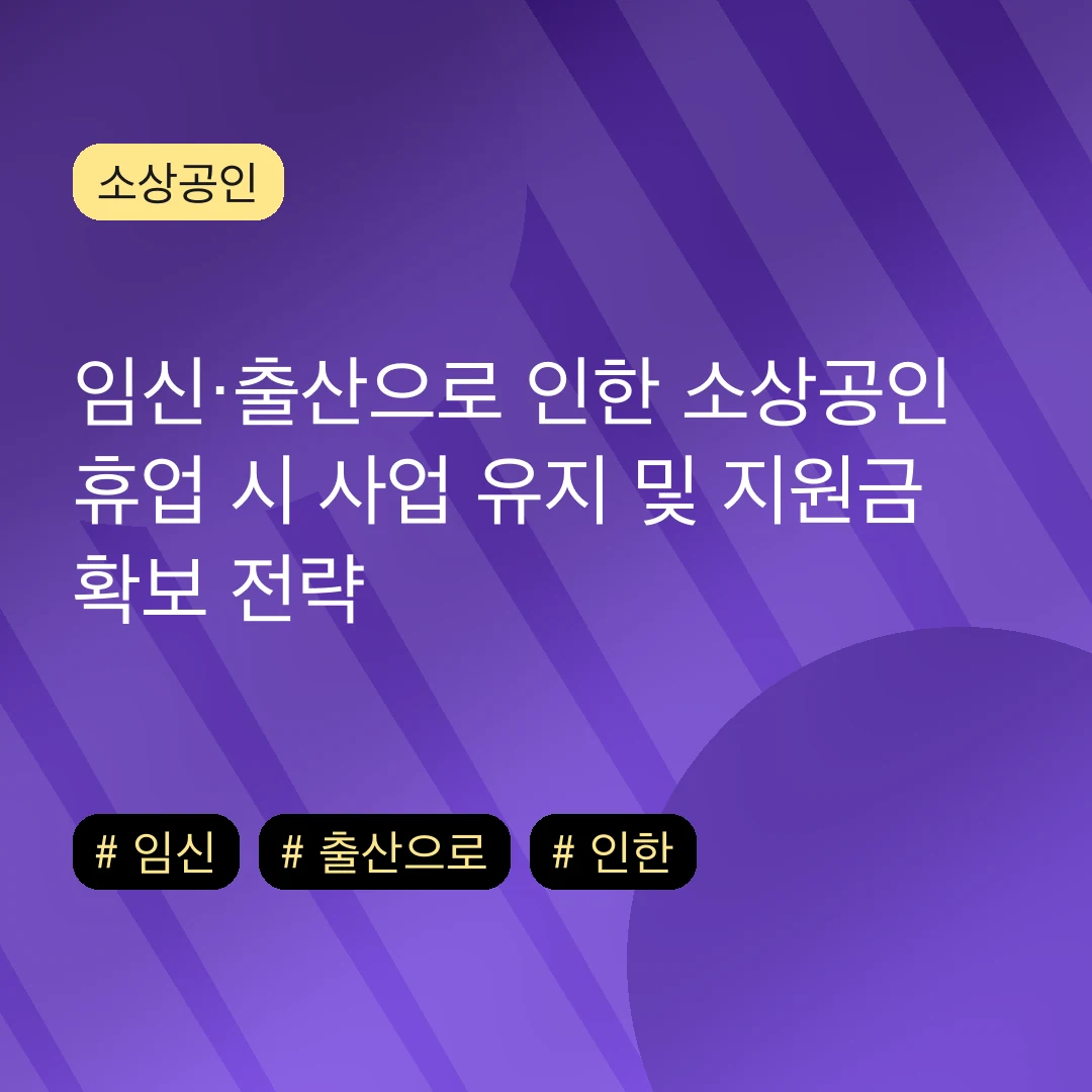 임신·출산으로 인한 소상공인 휴업 시 사업 유지 및 지원금 확보 전략