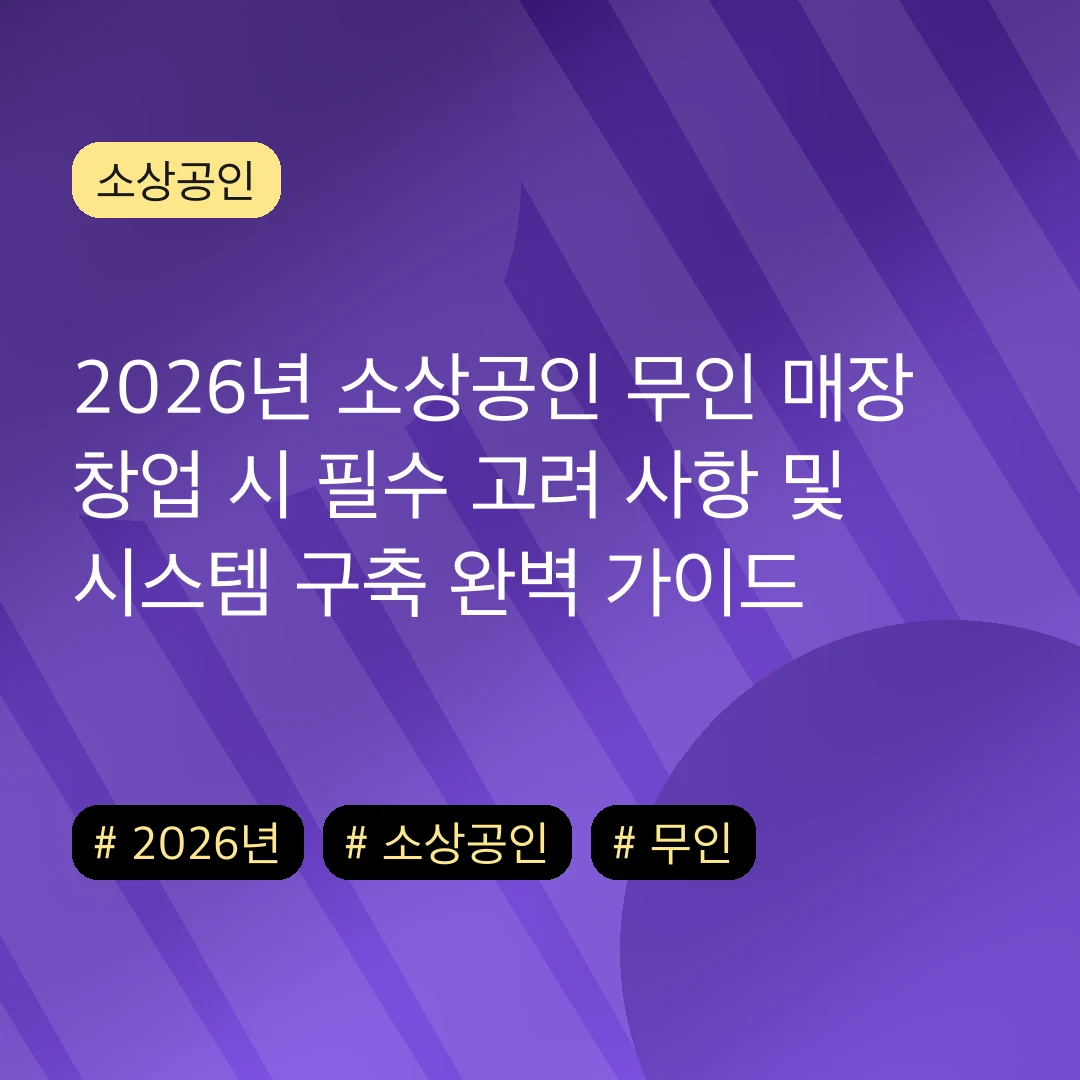 2026년 소상공인 무인 매장 창업 시 필수 고려 사항 및 시스템 구축 완벽 가이드