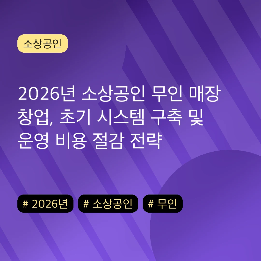 2026년 소상공인 무인 매장 창업, 초기 시스템 구축 및 운영 비용 절감 전략